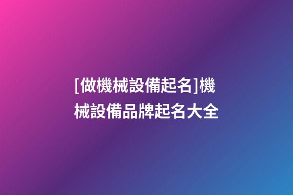 [做機械設備起名]機械設備品牌起名大全-第1張-商標起名-玄機派